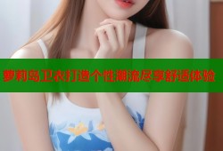 萝莉岛卫衣打造个性潮流尽享舒适体验