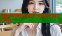 机器世界萝莉岛探索平台开启奇幻冒险新体验