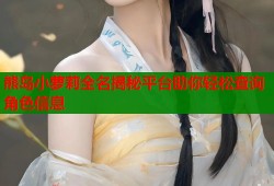 熊岛小萝莉全名揭秘平台助你轻松查询角色信息