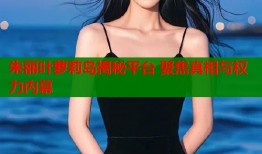朱丽叶萝莉岛揭秘平台 聚焦真相与权力内幕