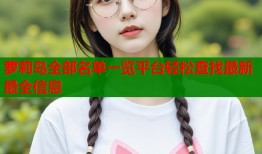 萝莉岛全部名单一览平台轻松查找最新最全信息