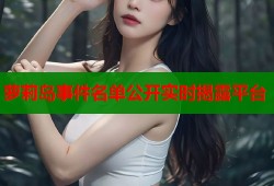 萝莉岛事件名单公开实时揭露平台