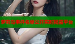 萝莉岛事件名单公开实时揭露平台
