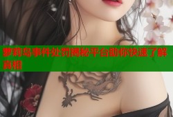 萝莉岛事件处罚揭秘平台助你快速了解真相
