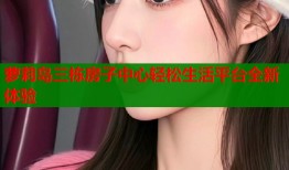 萝莉岛三栋房子中心轻松生活平台全新体验