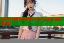 皮特朱莉萝莉岛探索平台开启奇幻冒险新体验