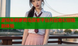 皮特朱莉萝莉岛探索平台开启奇幻冒险新体验