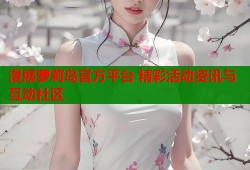 漫展萝莉岛官方平台 精彩活动资讯与互动社区