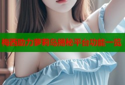 梅西助力萝莉岛揭秘平台功能一览