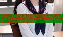 朱迅萝莉岛：解锁无限可能的[平台名称]等你来朱迅萝莉岛：[平台名称]带你发现不一样的精彩朱迅萝莉岛：[平台名称]，满足你对世界的所有幻想