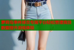 萝莉岛事件球员专属平台轻松管理竞技数据提升游戏体验