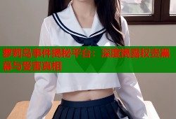 萝莉岛事件揭秘平台：深度揭露权贵黑幕与受害真相