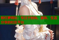 粉红萝莉社：专注于时尚、美妆、生活分享的社区平台