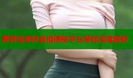 萝莉岛事件真相揭秘平台带你深度解析