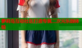 萝莉岛互动社区打造专属二次元乐园体验