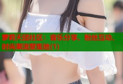 萝莉天团社区：音乐分享、粉丝互动、时尚潮流聚集地(1)
