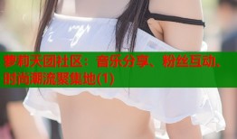 萝莉天团社区：音乐分享、粉丝互动、时尚潮流聚集地(1)