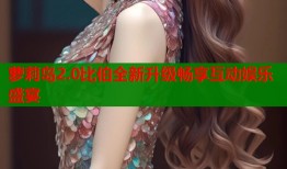 萝莉岛2.0比伯全新升级畅享互动娱乐盛宴