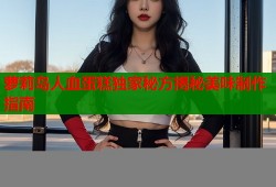 萝莉岛人血蛋糕独家秘方揭秘美味制作指南
