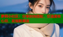 萝莉小社区：分享时尚搭配，交流美妆心得，发现新潮流
