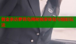 普金亲访萝莉岛揭秘独家体验与精彩玩法