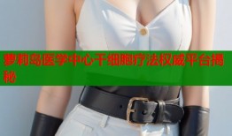 萝莉岛医学中心干细胞疗法权威平台揭秘
