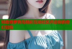 特路普萝莉岛精彩互动社区开启你的奇幻冒险