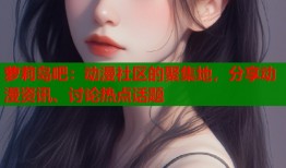 萝莉岛吧：动漫社区的聚集地，分享动漫资讯、讨论热点话题