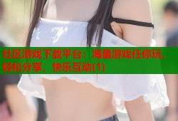 社区游戏下载平台：海量游戏任你玩，轻松分享，快乐互动(1)