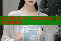 红人萝莉辛社Rui：社交互动平台，轻松分享与发现