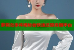 萝莉岛事件揭秘者快速还原真相平台