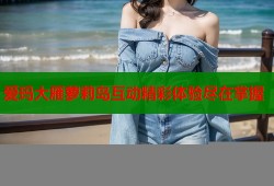 爱玛大雁萝莉岛互动精彩体验尽在掌握