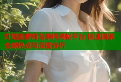 灯塔国萝莉岛事件揭秘平台 快速洞察全球热点与深度分析