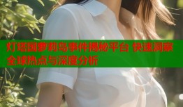 灯塔国萝莉岛事件揭秘平台 快速洞察全球热点与深度分析