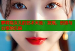 萝莉岛女儿的艺术天地：发现、创造与分享的乐园