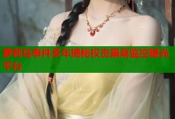 萝莉岛事件多年揭秘权贵黑幕监控曝光平台