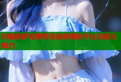 约翰库萨克萝莉岛独家揭秘平台功能与魅力