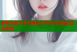 萝莉岛奥兰多专属社交平台开启精彩互动体验
