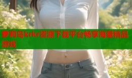 萝莉岛krkr资源下载平台畅享海量精品游戏