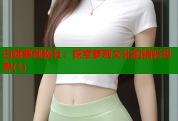 白嫩萝莉秘社：探索萝莉文化的精彩世界(1)