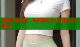 白嫩萝莉秘社：探索萝莉文化的精彩世界(1)