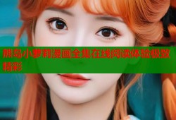 熊岛小萝莉漫画全集在线阅读体验极致精彩