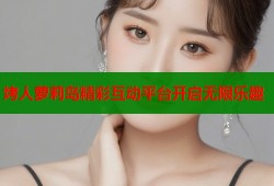 烤人萝莉岛精彩互动平台开启无限乐趣