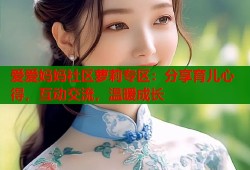 爱爱妈妈社区萝莉专区：分享育儿心得，互动交流，温暖成长