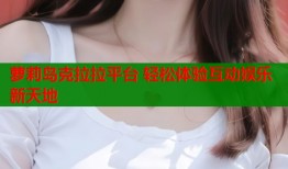 萝莉岛克拉拉平台 轻松体验互动娱乐新天地