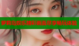 萝莉岛娱乐精彩画面尽享畅玩体验