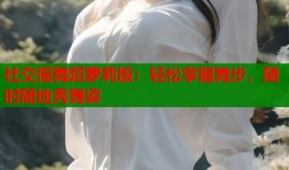 社交摇舞蹈萝莉版：轻松掌握舞步，随时随地秀舞姿