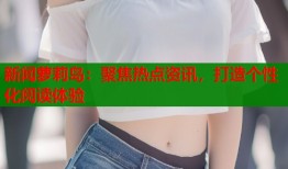 新闻萝莉岛：聚焦热点资讯，打造个性化阅读体验