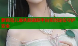 萝莉岛儿童失踪追踪平台实时定位守护安全