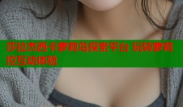 莎拉杰西卡萝莉岛探索平台 玩转萝莉控互动体验